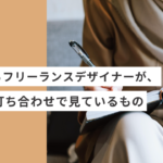 起業や副業で選ばれるフリーランスデザイナーが、最初の打ち合わせで見ているもの